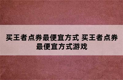 买王者点券最便宜方式 买王者点券最便宜方式游戏